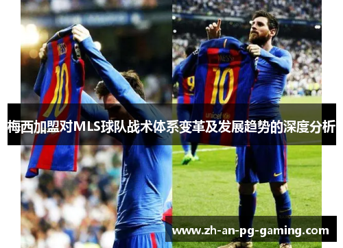 梅西加盟对MLS球队战术体系变革及发展趋势的深度分析