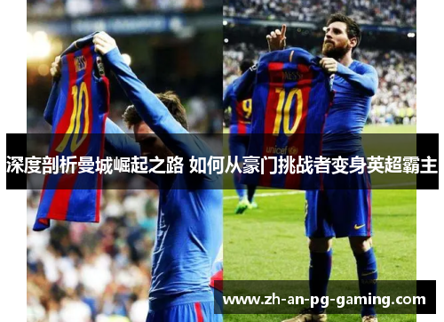 深度剖析曼城崛起之路 如何从豪门挑战者变身英超霸主