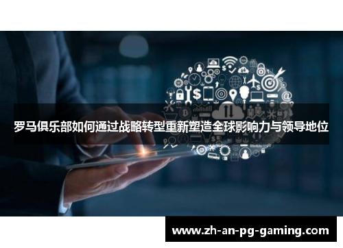 罗马俱乐部如何通过战略转型重新塑造全球影响力与领导地位 罗马俱乐部如何通过战略转型重新塑造全球影响力与领导地位