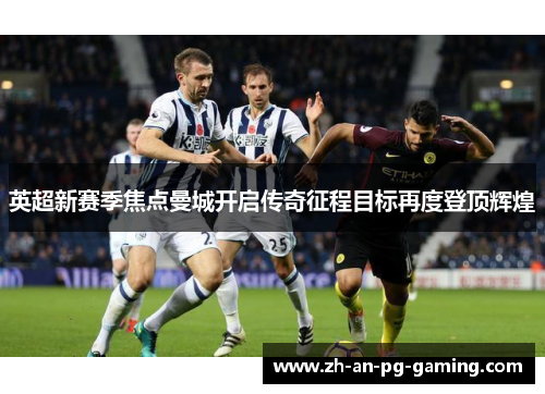 英超新赛季焦点曼城开启传奇征程目标再度登顶辉煌