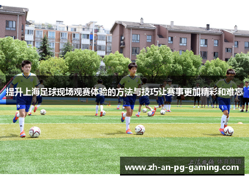 提升上海足球现场观赛体验的方法与技巧让赛事更加精彩和难忘