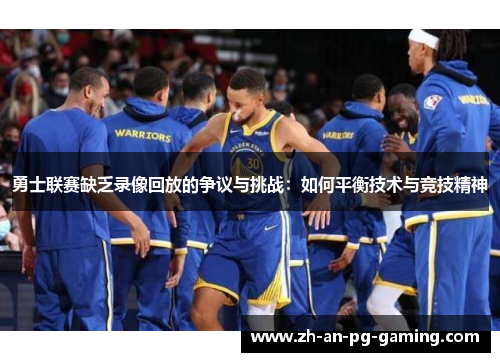 勇士联赛缺乏录像回放的争议与挑战:如何平衡技术与竞技精神 勇士联赛缺乏录像回放的争议与挑战:如何平衡技术与竞技精神