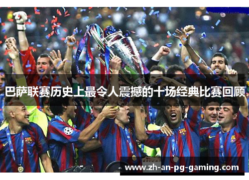 巴萨联赛历史上最令人震撼的十场经典比赛回顾 巴萨联赛历史上最令人震撼的十场经典比赛回顾