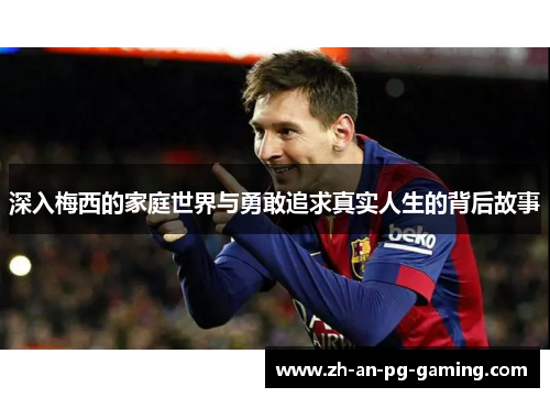 深入梅西的家庭世界与勇敢追求真实人生的背后故事