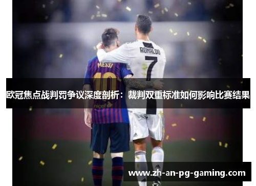 欧冠焦点战判罚争议深度剖析：裁判双重标准如何影响比赛结果
