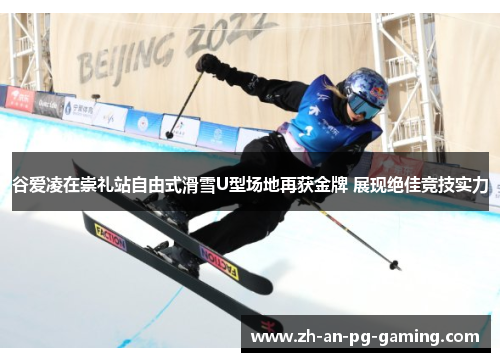 谷爱凌在崇礼站自由式滑雪U型场地再获金牌 展现绝佳竞技实力 谷爱凌在崇礼站自由式滑雪U型场地再获金牌 展现绝佳竞技实力