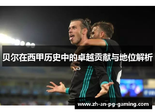 贝尔在西甲历史中的卓越贡献与地位解析