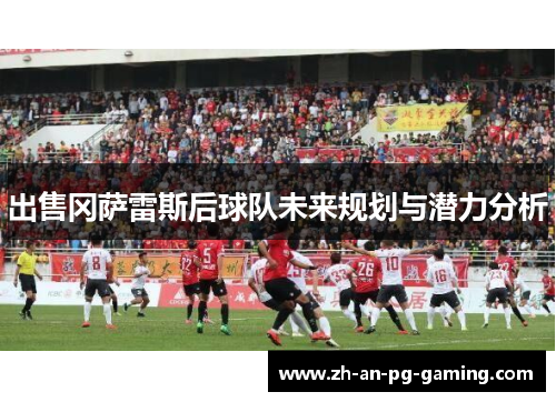 出售冈萨雷斯后球队未来规划与潜力分析