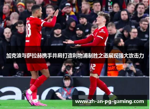 加克波与萨拉赫携手并肩打造利物浦制胜之道展现强大攻击力