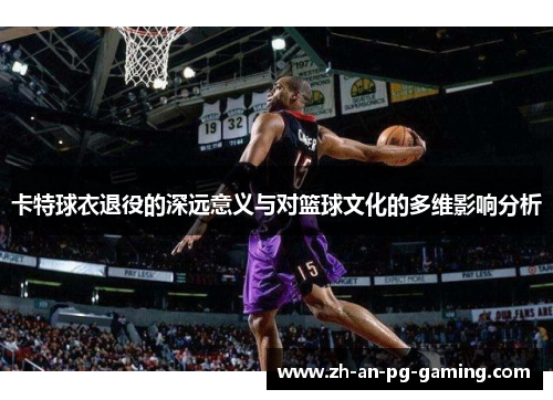 卡特球衣退役的深远意义与对篮球文化的多维影响分析