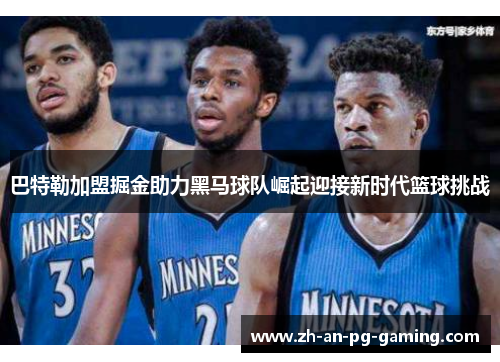 巴特勒加盟掘金助力黑马球队崛起迎接新时代篮球挑战 巴特勒加盟掘金助力黑马球队崛起迎接新时代篮球挑战