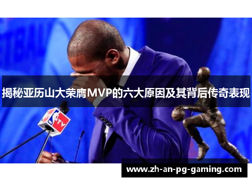 揭秘亚历山大荣膺MVP的六大原因及其背后传奇表现
