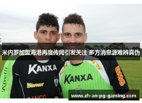 米内罗加盟海港再度传闻引发关注 多方消息源难辨真伪 米内罗加盟海港再度传闻引发关注 多方消息源难辨真伪