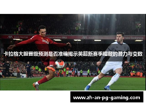 卡拉格大胆晋级预测是否准确揭示英超新赛季暗藏的潜力与变数