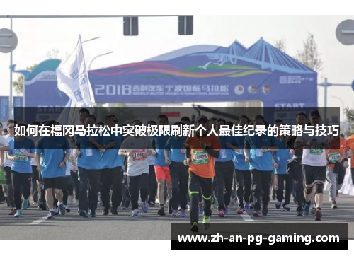 如何在福冈马拉松中突破极限刷新个人最佳纪录的策略与技巧