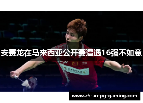 安赛龙在马来西亚公开赛遭遇16强不如意 安赛龙在马来西亚公开赛遭遇16强不如意