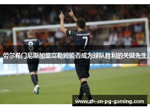 劳尔希门尼斯加盟富勒姆能否成为球队胜利的关键先生