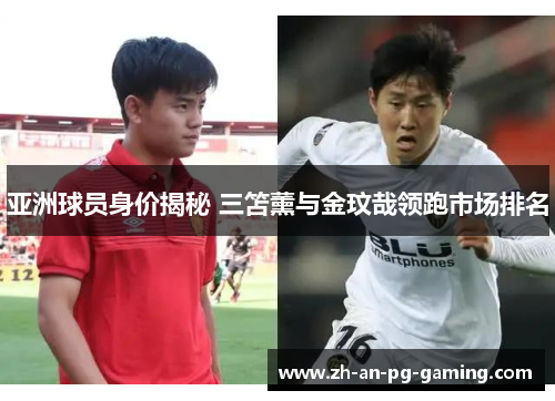 亚洲球员身价揭秘 三笘薰与金玟哉领跑市场排名