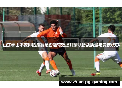 山东泰山不安排热身赛是否能有效提升球队备战质量与竞技状态 山东泰山不安排热身赛是否能有效提升球队备战质量与竞技状态