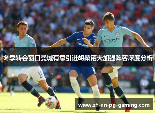 冬季转会窗口曼城有意引进胡桑诺夫加强阵容深度分析