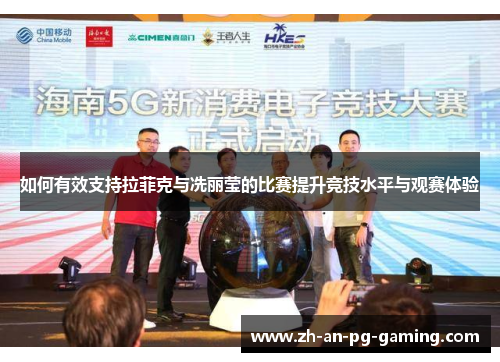 如何有效支持拉菲克与冼丽莹的比赛提升竞技水平与观赛体验