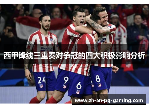 西甲锋线三重奏对争冠的四大积极影响分析 西甲锋线三重奏对争冠的四大积极影响分析