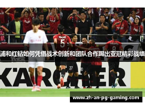 浦和红钻如何凭借战术创新和团队合作踢出亚冠精彩战绩