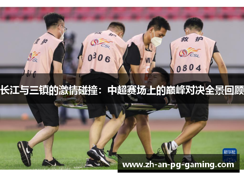 长江与三镇的激情碰撞:中超赛场上的巅峰对决全景回顾 长江与三镇的激情碰撞:中超赛场上的巅峰对决全景回顾
