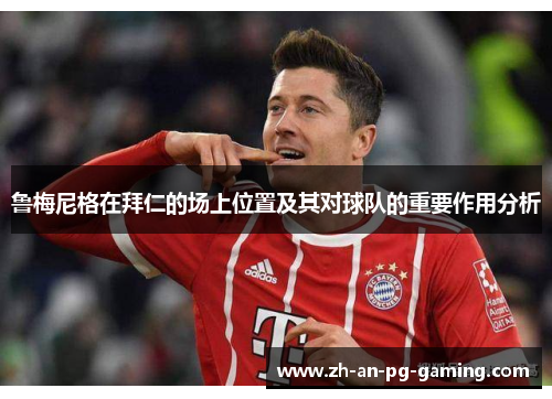 鲁梅尼格在拜仁的场上位置及其对球队的重要作用分析