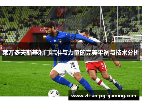 莱万多夫斯基射门精准与力量的完美平衡与技术分析