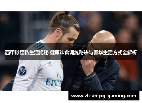 西甲球星私生活揭秘 健康饮食训练秘诀与奢华生活方式全解析