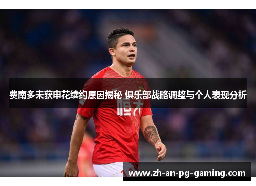 费南多未获申花续约原因揭秘 俱乐部战略调整与个人表现分析