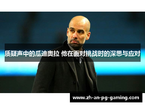 质疑声中的瓜迪奥拉 他在面对挑战时的深思与应对