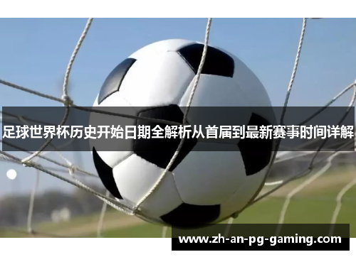 足球世界杯历史开始日期全解析从首届到最新赛事时间详解