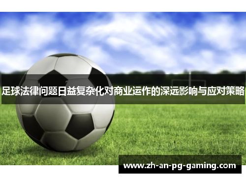 足球法律问题日益复杂化对商业运作的深远影响与应对策略