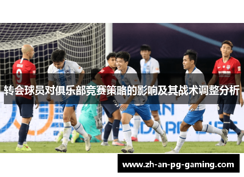 转会球员对俱乐部竞赛策略的影响及其战术调整分析