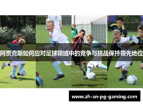 阿贾克斯如何应对足球领域中的竞争与挑战保持领先地位