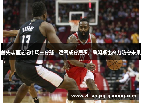 首先恭喜这记中场三分球，运气成分居多，詹姆斯也奋力防守未果