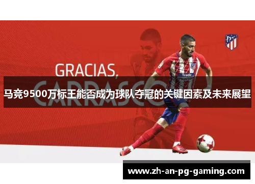 马竞9500万标王能否成为球队夺冠的关键因素及未来展望