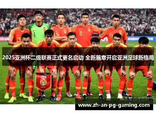 2025亚洲杯二级联赛正式更名启动 全新篇章开启亚洲足球新格局
