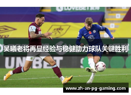 吴曦老将再显经验与稳健助力球队关键胜利